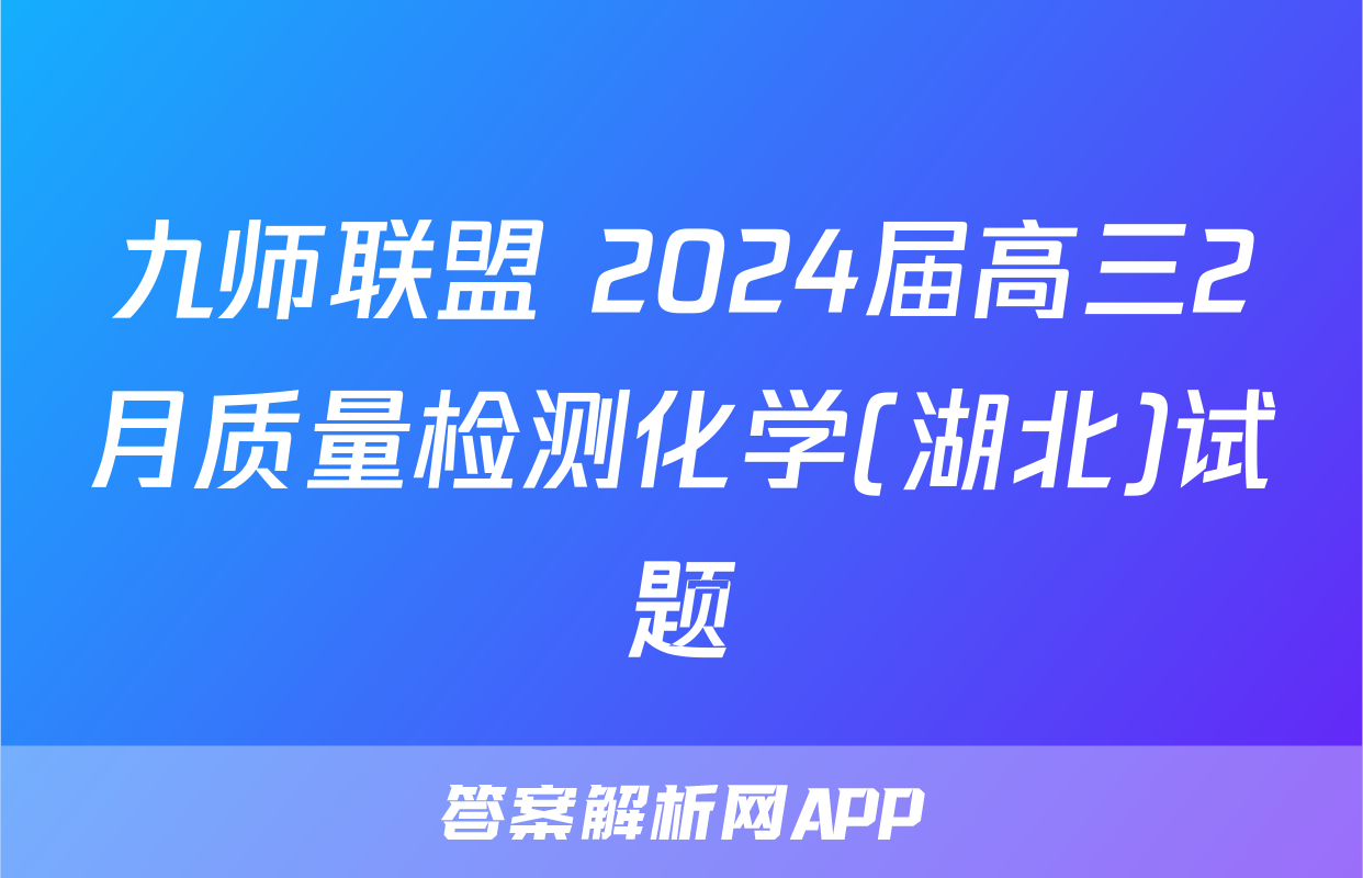 九师联盟 2024届高三2月质量检测化学(湖北)试题