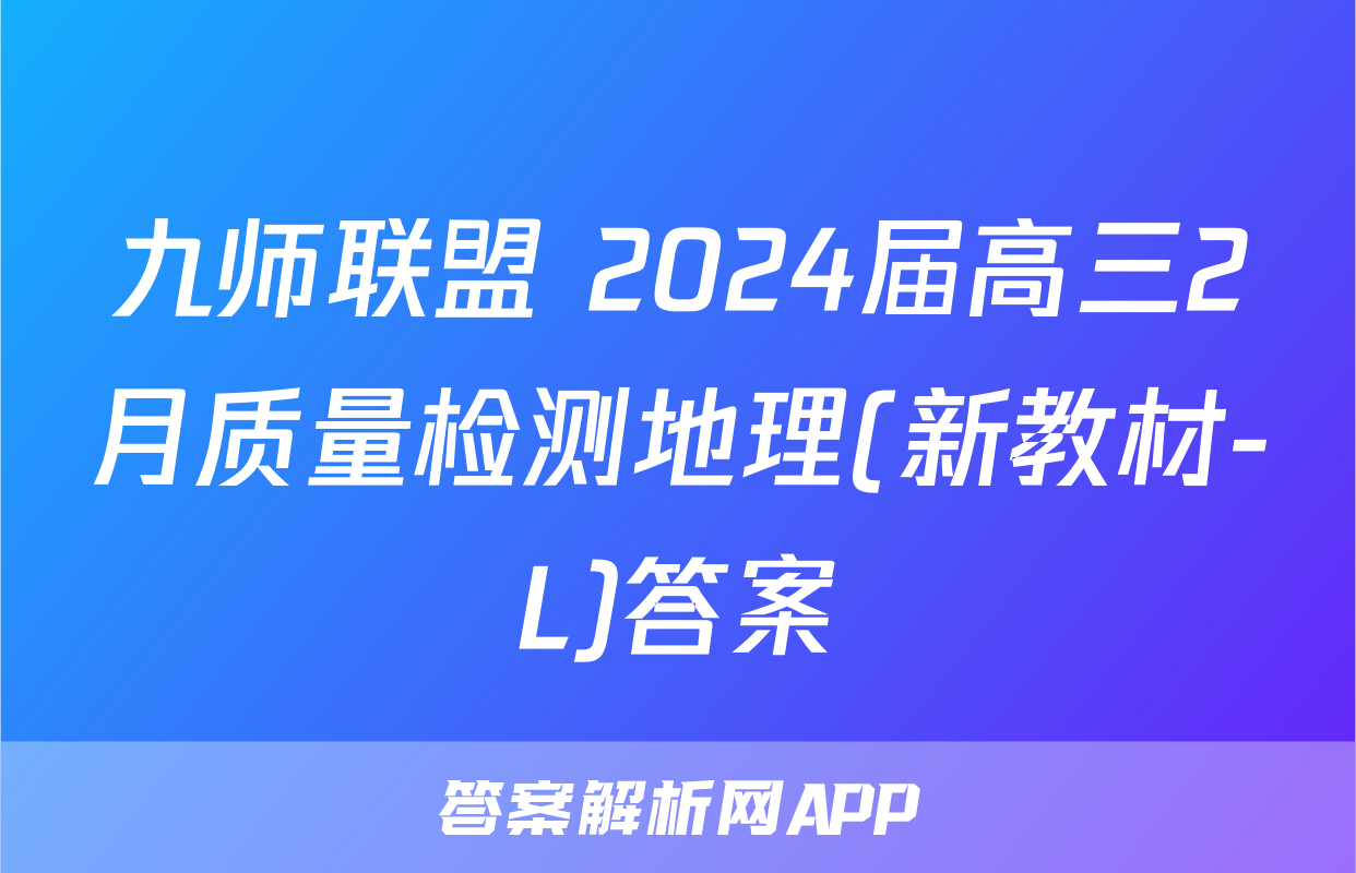 九师联盟 2024届高三2月质量检测地理(新教材-L)答案