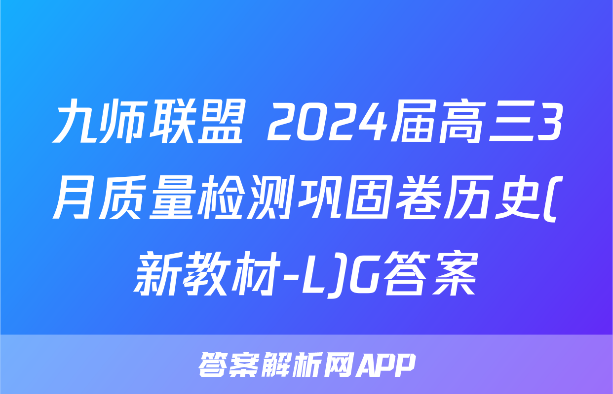 九师联盟 2024届高三3月质量检测巩固卷历史(新教材-L)G答案