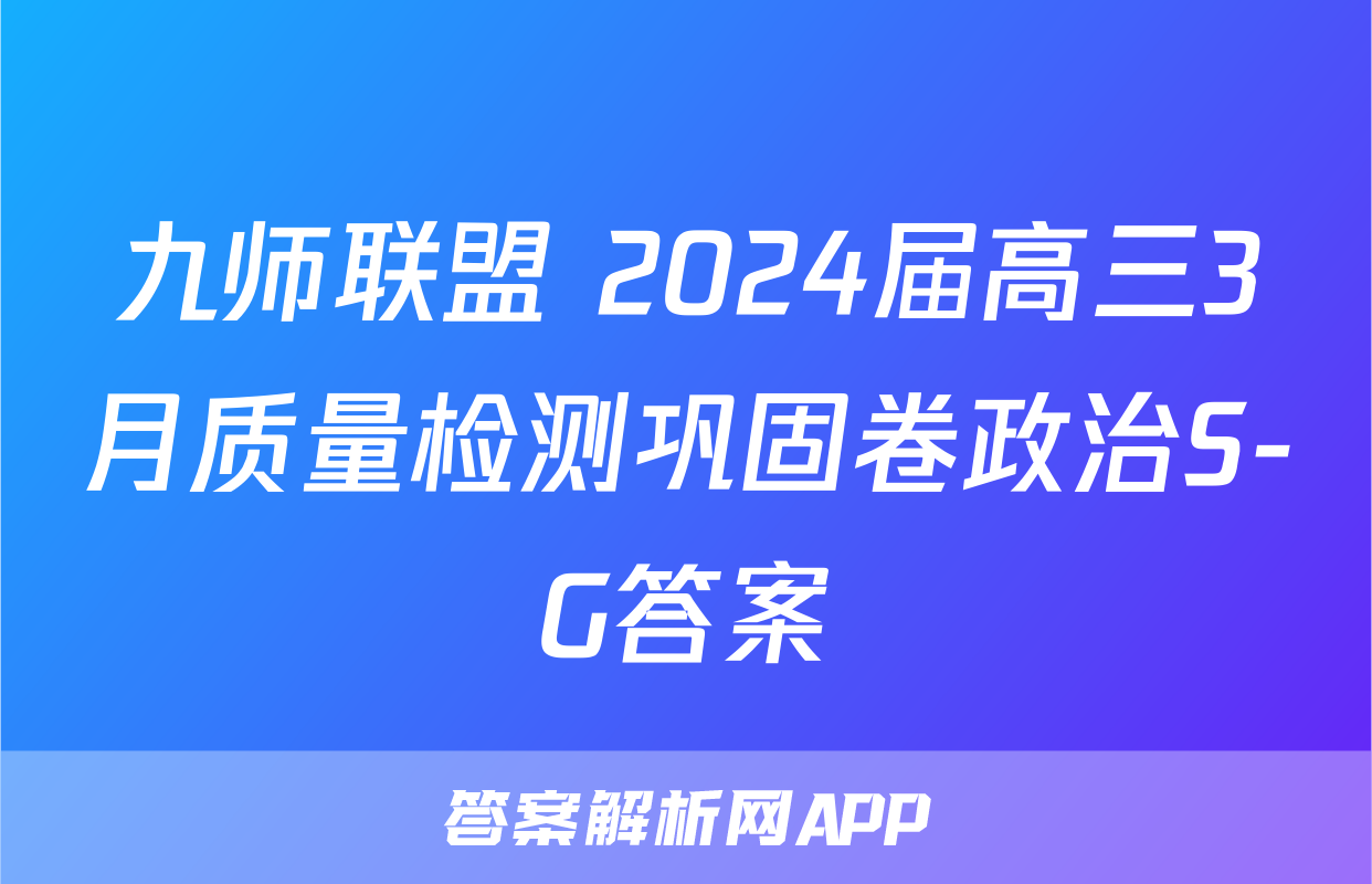 九师联盟 2024届高三3月质量检测巩固卷政治S-G答案