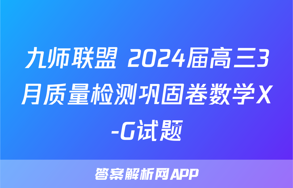 九师联盟 2024届高三3月质量检测巩固卷数学X-G试题