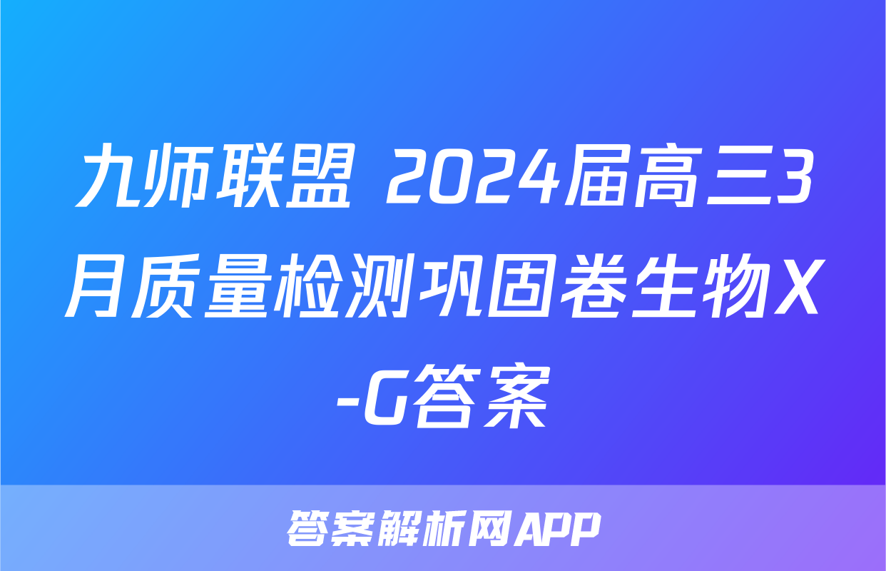 九师联盟 2024届高三3月质量检测巩固卷生物X-G答案