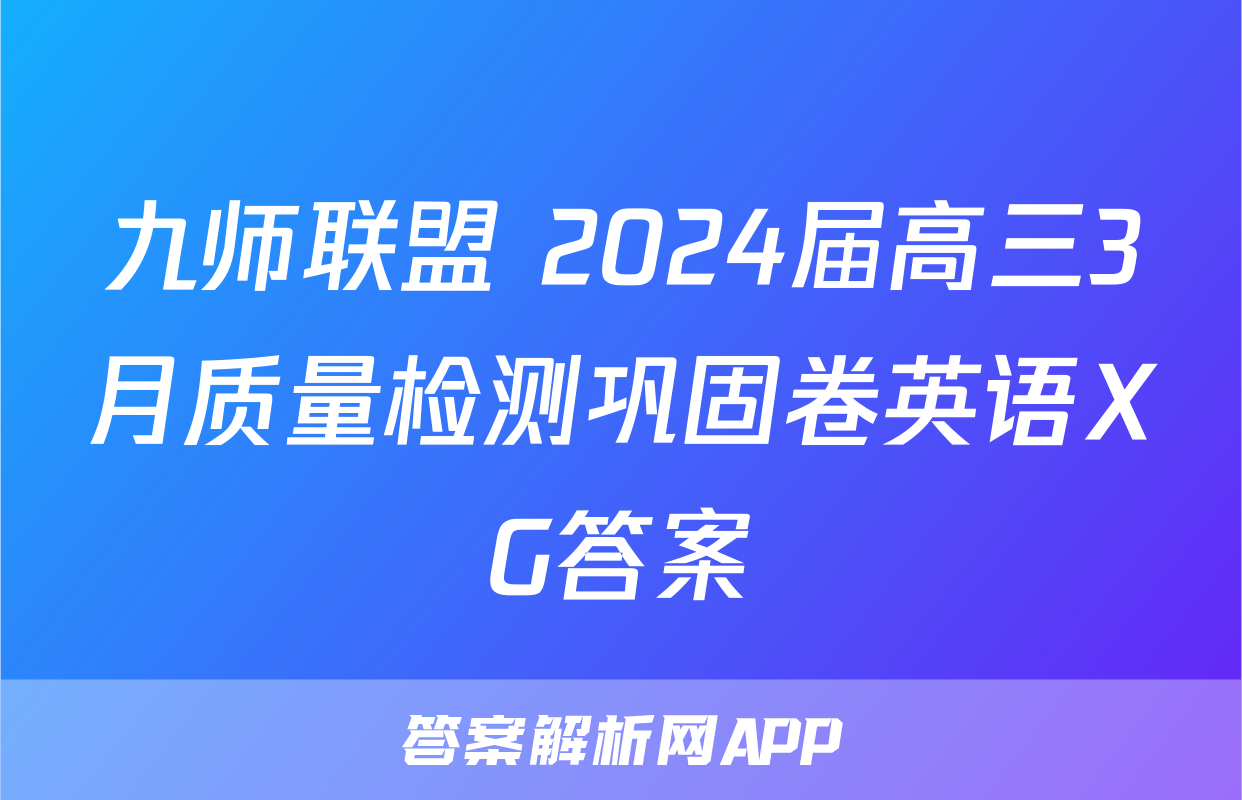 九师联盟 2024届高三3月质量检测巩固卷英语XG答案