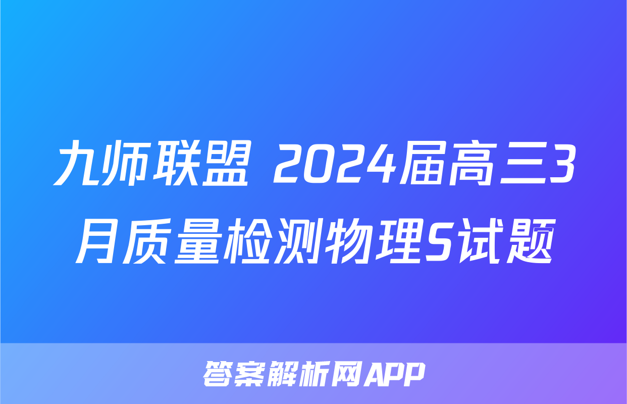 九师联盟 2024届高三3月质量检测物理S试题