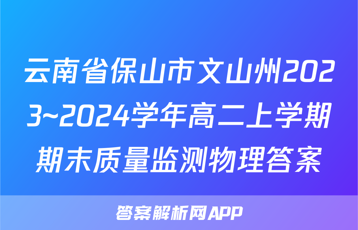 云南省保山市文山州2023~2024学年高二上学期期末质量监测物理答案