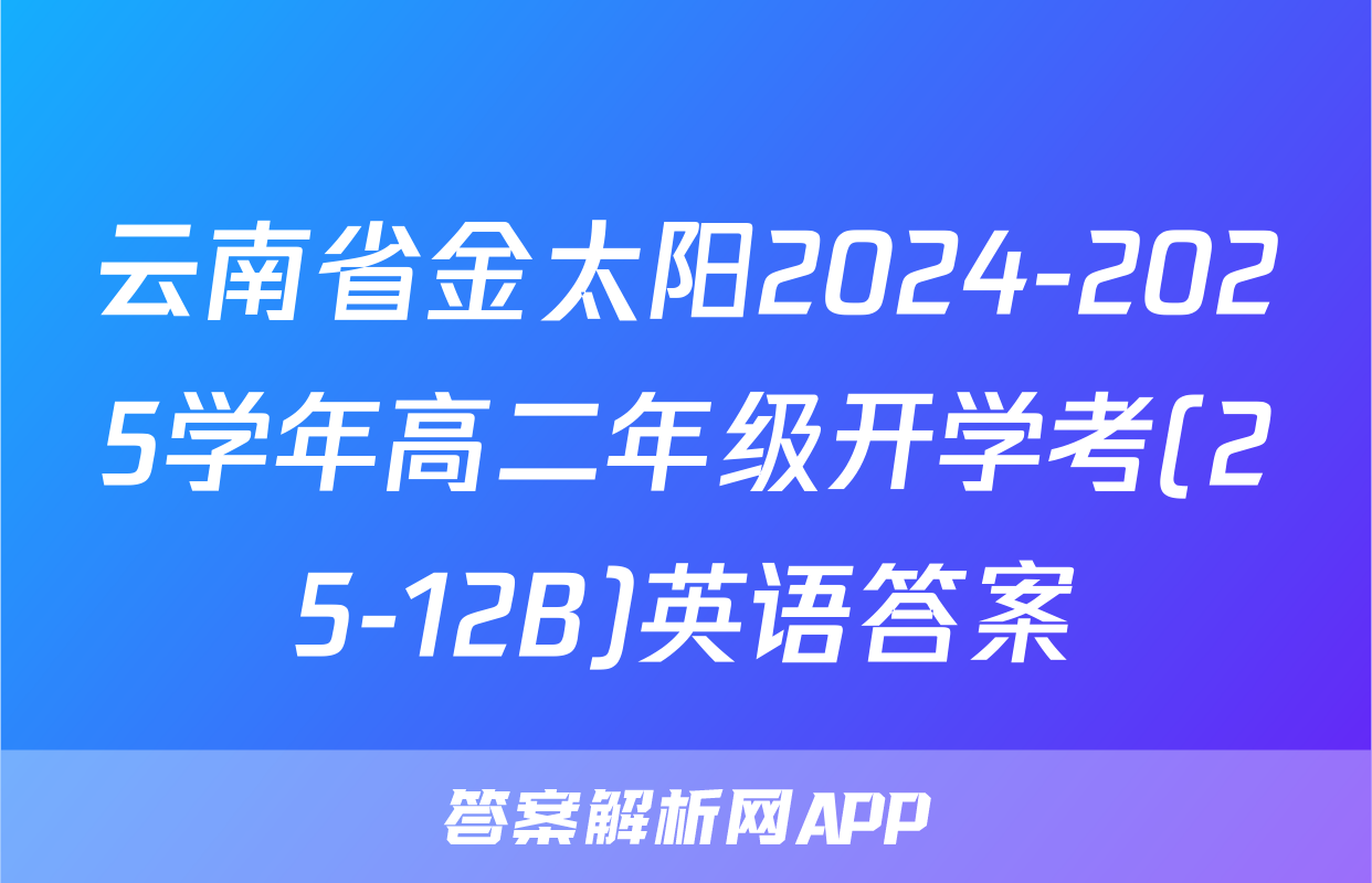云南省金太阳2024-2025学年高二年级开学考(25-12B)英语答案