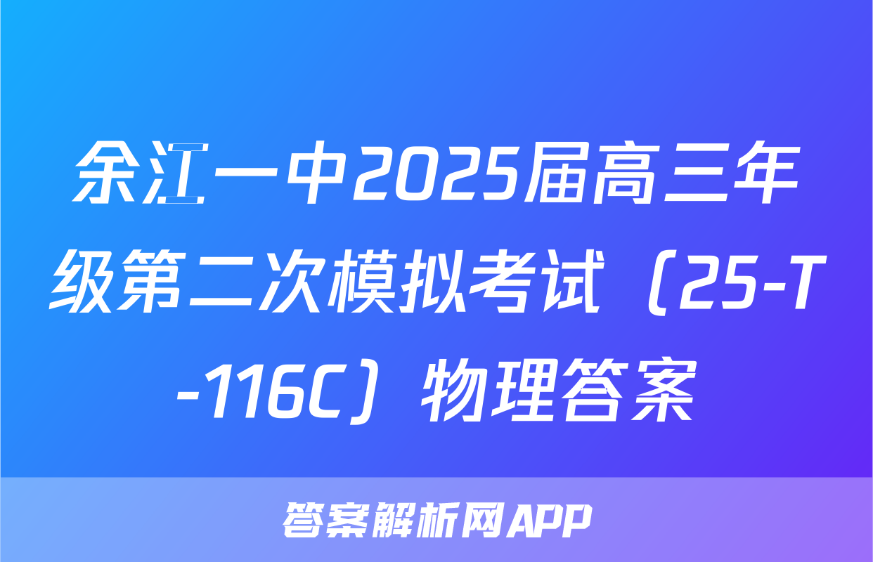 余江一中2025届高三年级第二次模拟考试（25-T-116C）物理答案