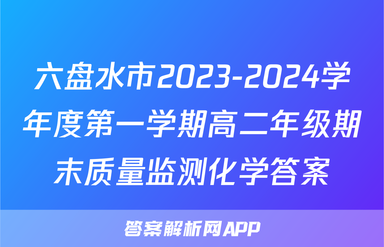 六盘水市2023-2024学年度第一学期高二年级期末质量监测化学答案