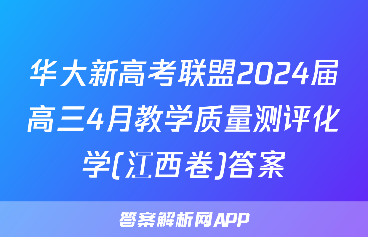 华大新高考联盟2024届高三4月教学质量测评化学(江西卷)答案