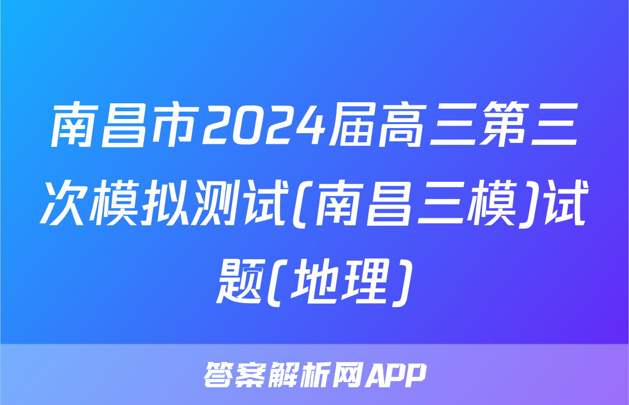 南昌市2024届高三第三次模拟测试(南昌三模)试题(地理)