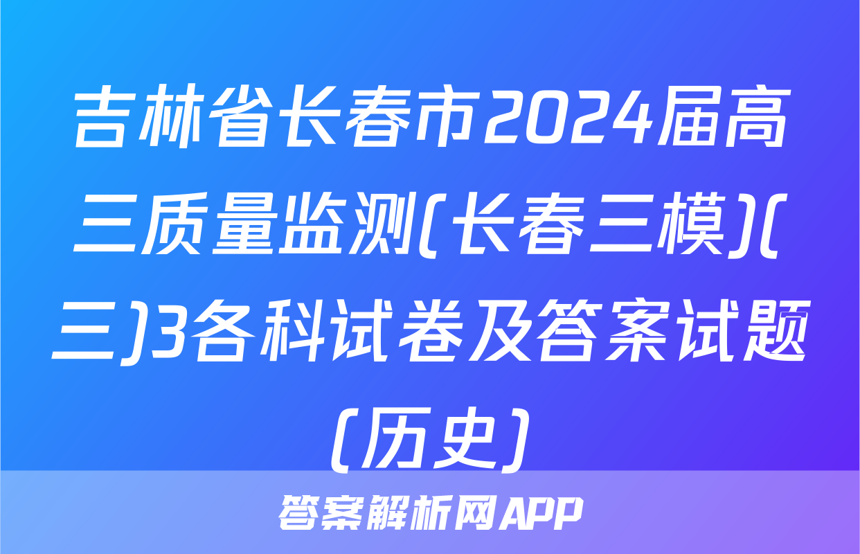 吉林省长春市2024届高三质量监测(长春三模)(三)3各科试卷及答案试题(历史)