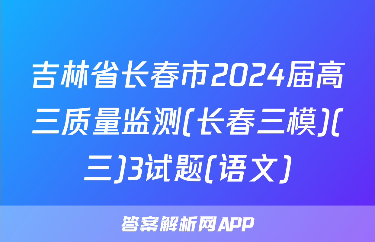 吉林省长春市2024届高三质量监测(长春三模)(三)3试题(语文)
