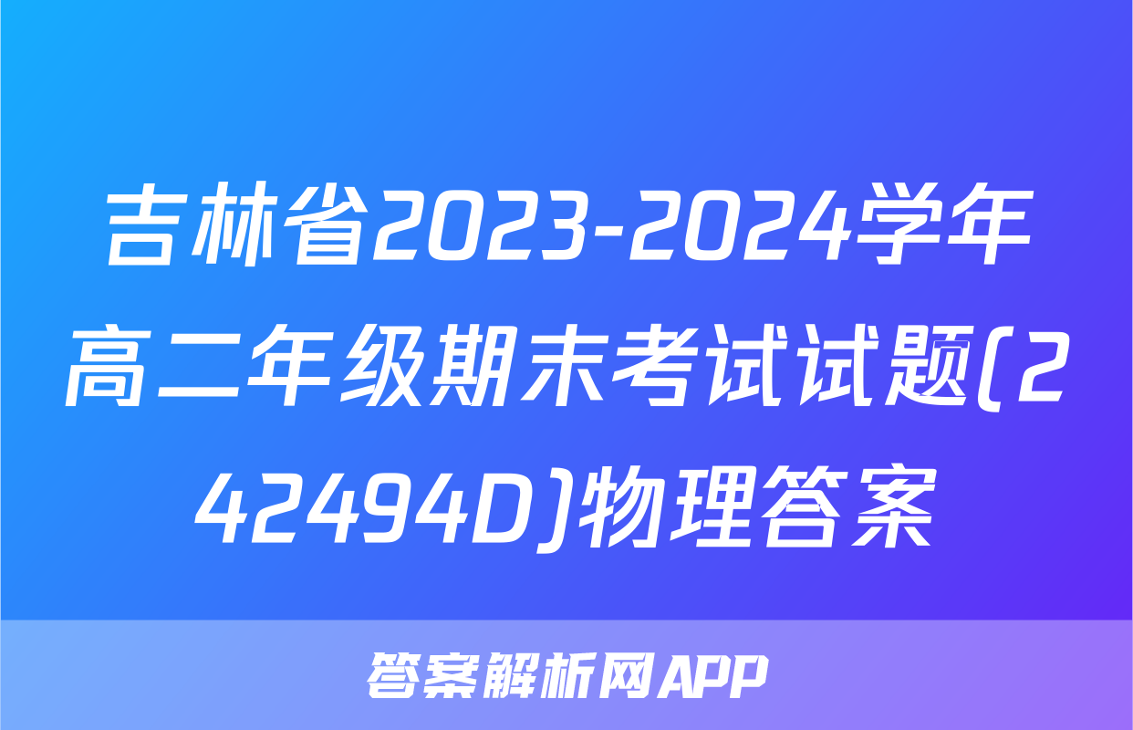 吉林省2023-2024学年高二年级期末考试试题(242494D)物理答案