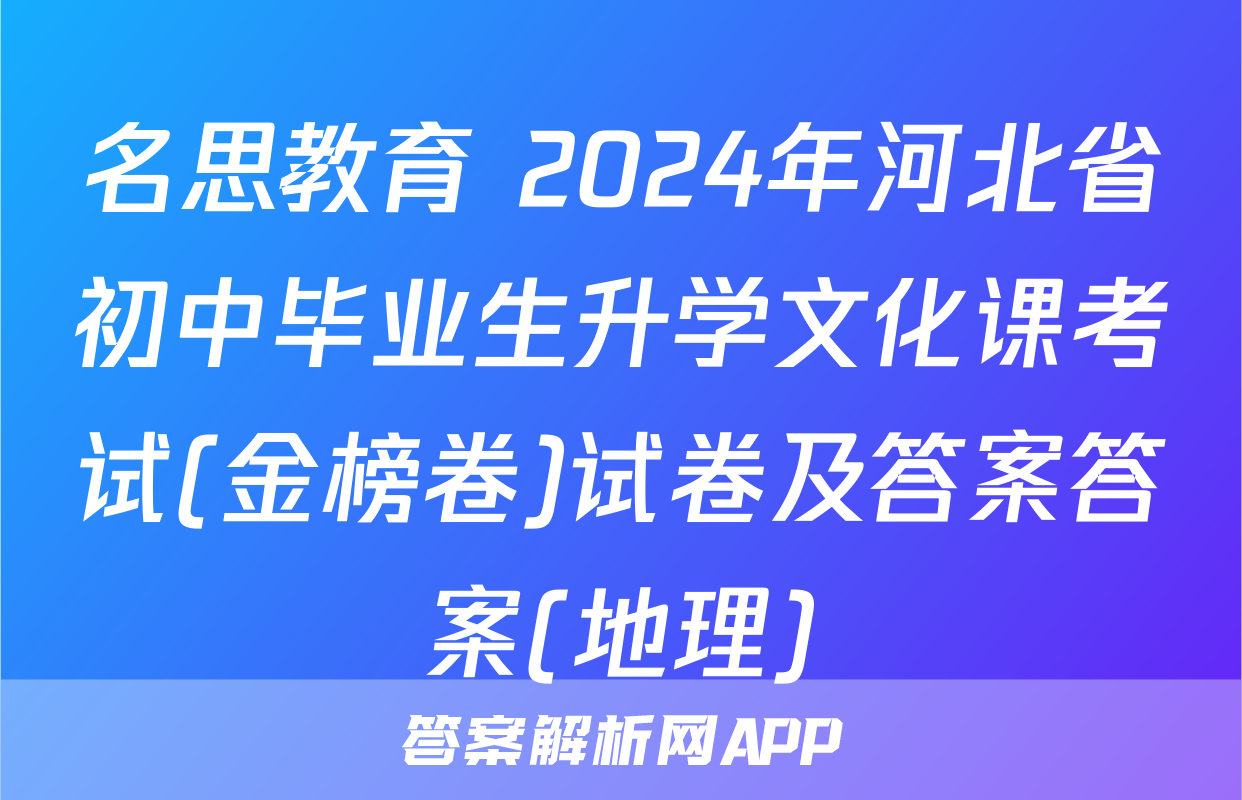 名思教育 2024年河北省初中毕业生升学文化课考试(金榜卷)试卷及答案答案(地理)