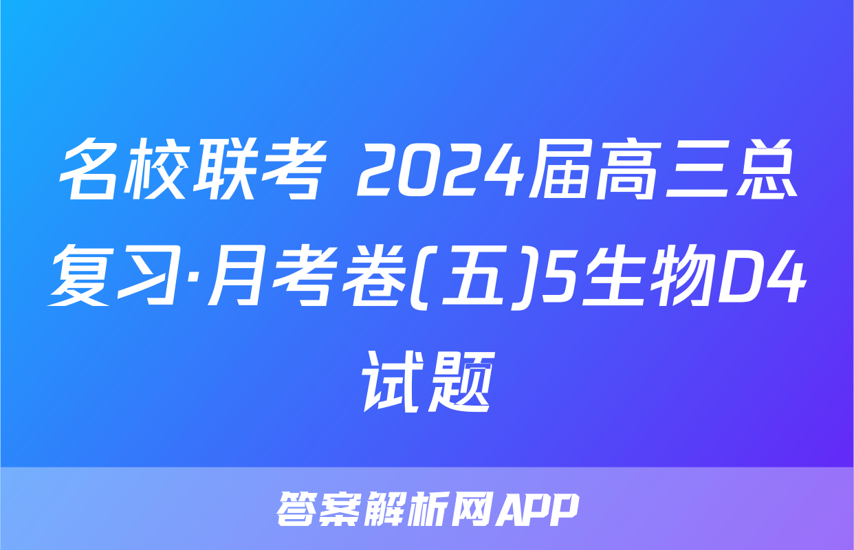 名校联考 2024届高三总复习·月考卷(五)5生物D4试题
