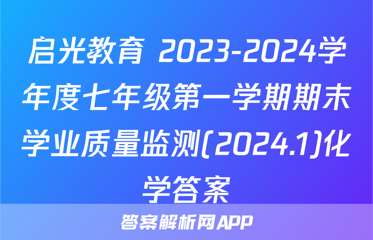 启光教育 2023-2024学年度七年级第一学期期末学业质量监测(2024.1)化学答案