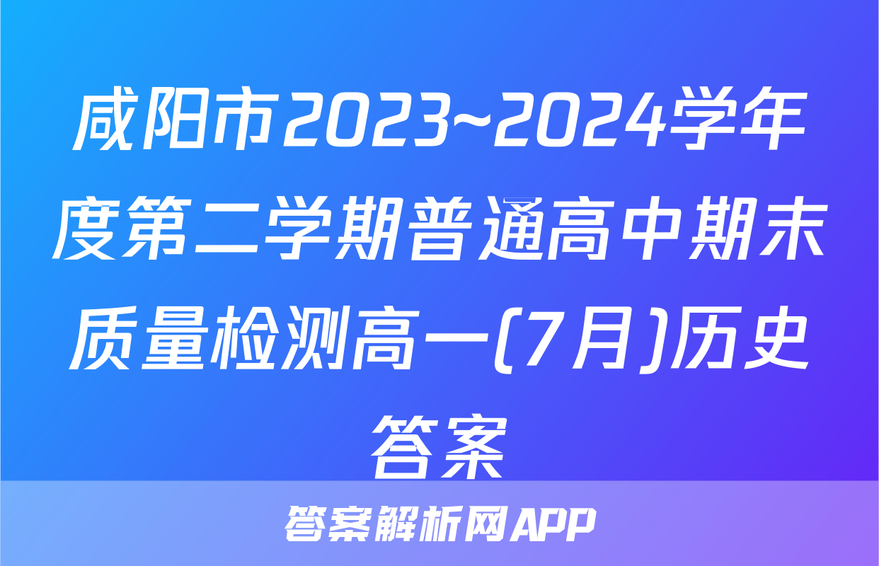 咸阳市2023~2024学年度第二学期普通高中期末质量检测高一(7月)历史答案
