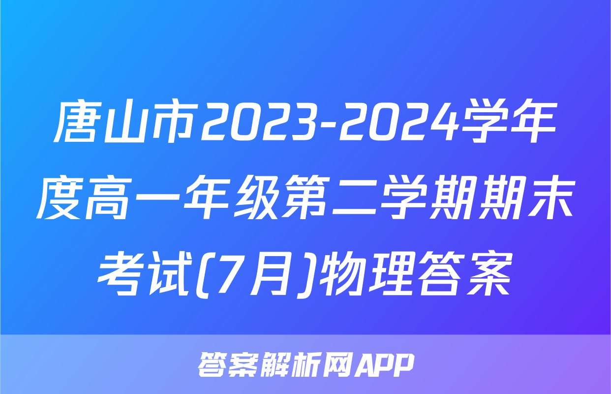 唐山市2023-2024学年度高一年级第二学期期末考试(7月)物理答案