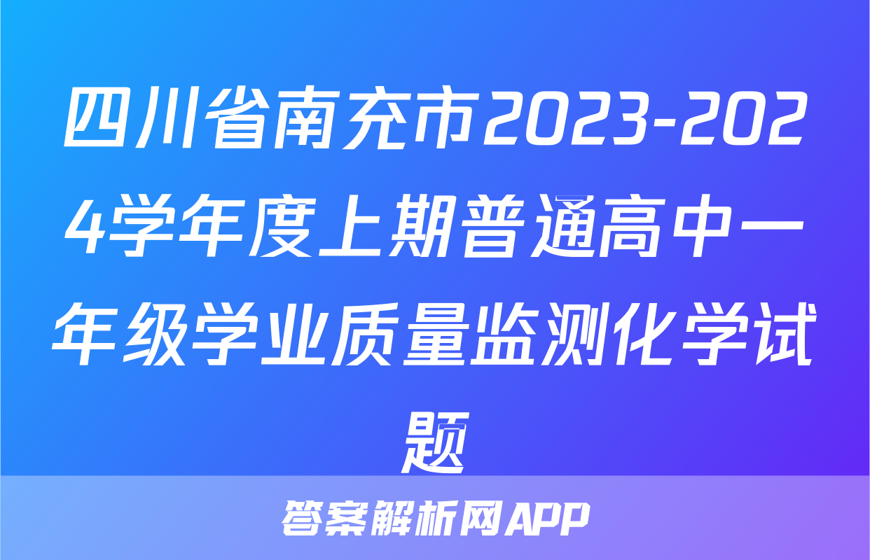 四川省南充市2023-2024学年度上期普通高中一年级学业质量监测化学试题