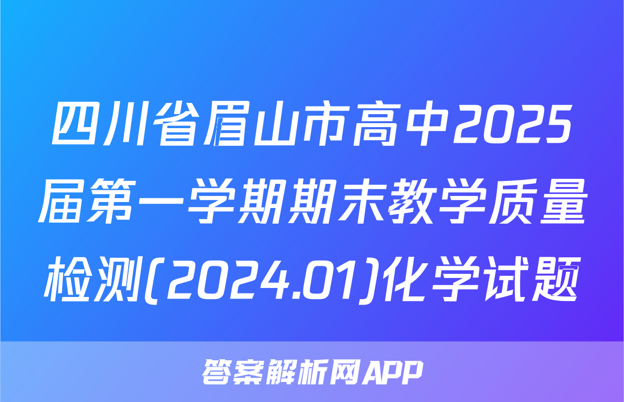 四川省眉山市高中2025届第一学期期末教学质量检测(2024.01)化学试题