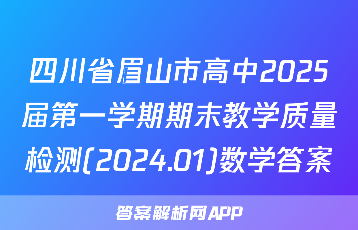 四川省眉山市高中2025届第一学期期末教学质量检测(2024.01)数学答案