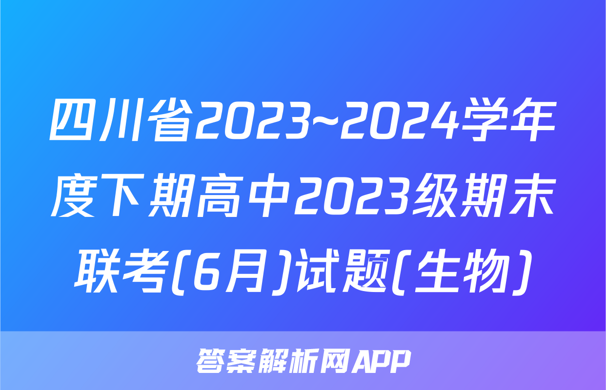 四川省2023~2024学年度下期高中2023级期末联考(6月)试题(生物)