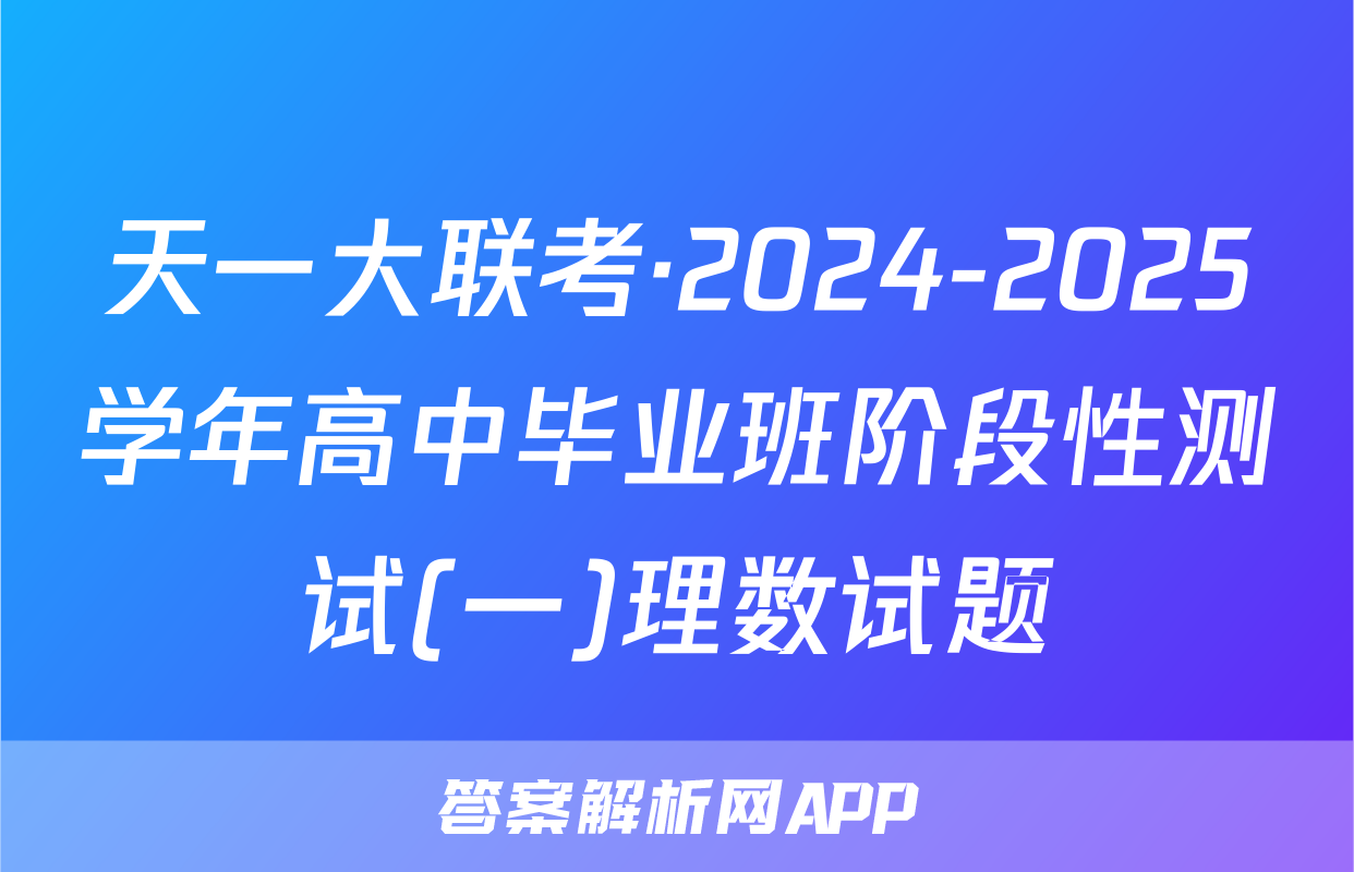 天一大联考·2024-2025学年高中毕业班阶段性测试(一)理数试题