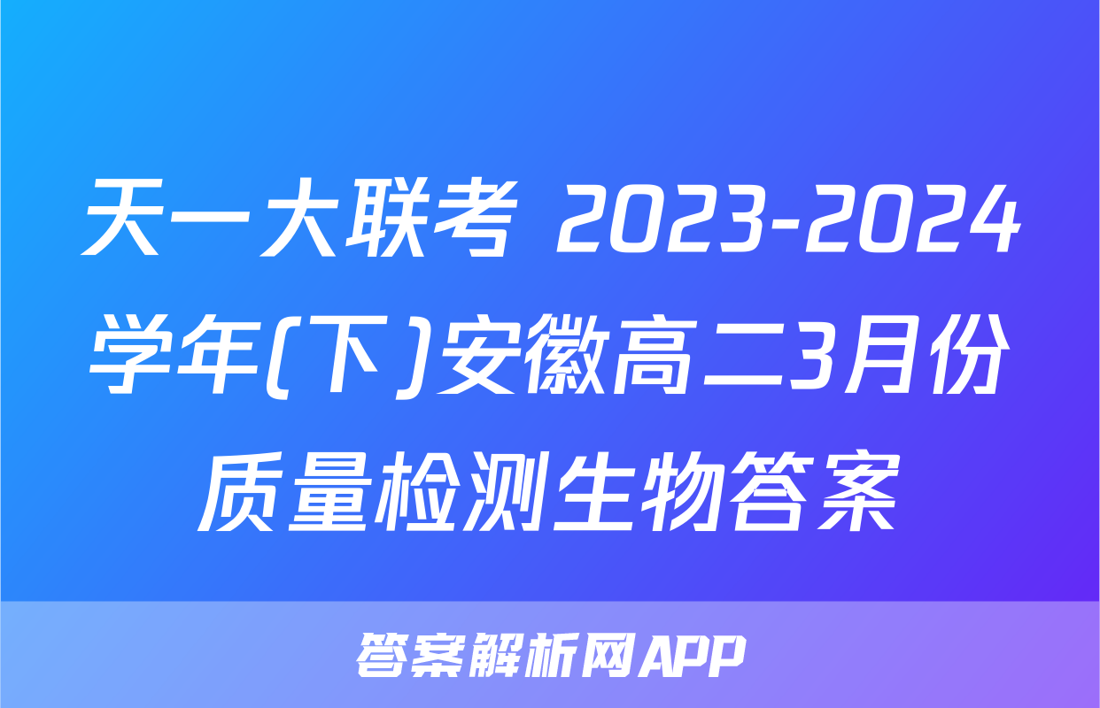 天一大联考 2023-2024学年(下)安徽高二3月份质量检测生物答案