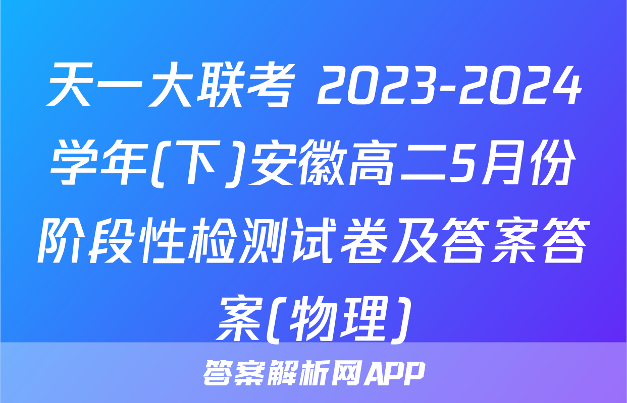 天一大联考 2023-2024学年(下)安徽高二5月份阶段性检测试卷及答案答案(物理)