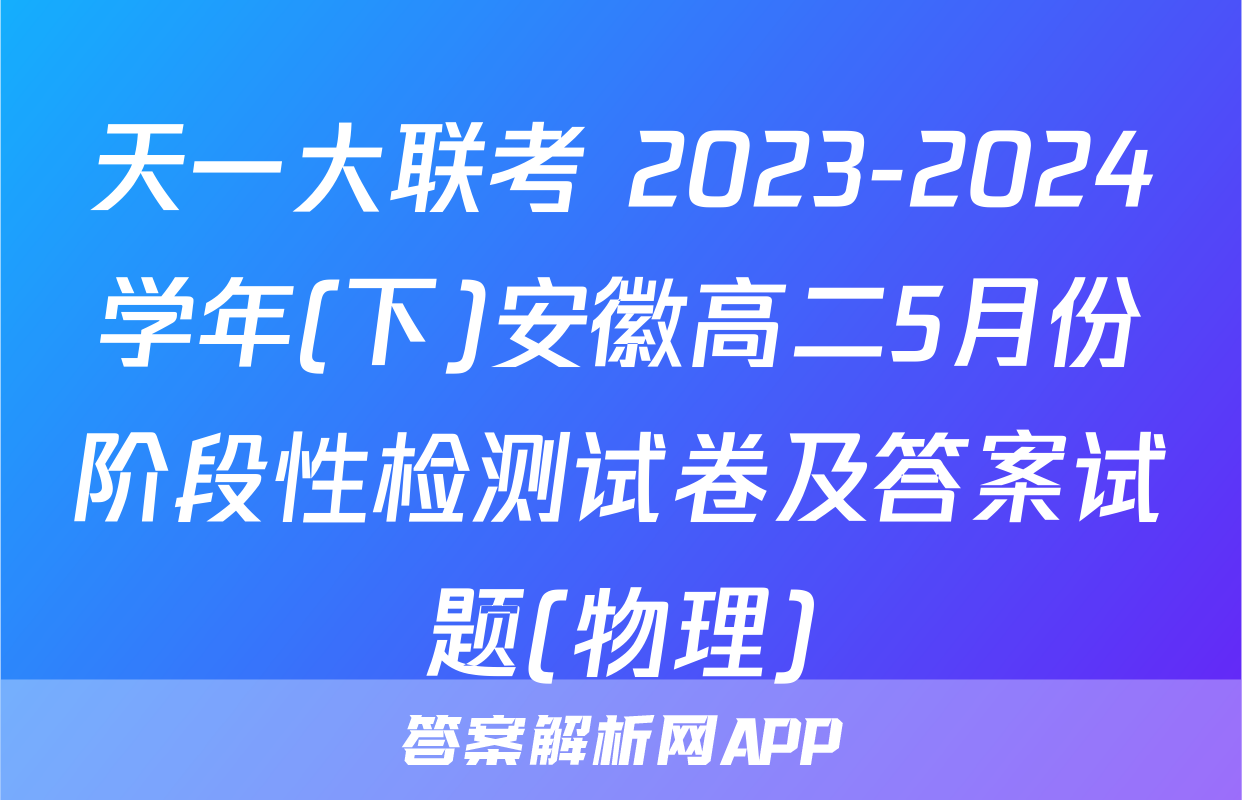 天一大联考 2023-2024学年(下)安徽高二5月份阶段性检测试卷及答案试题(物理)