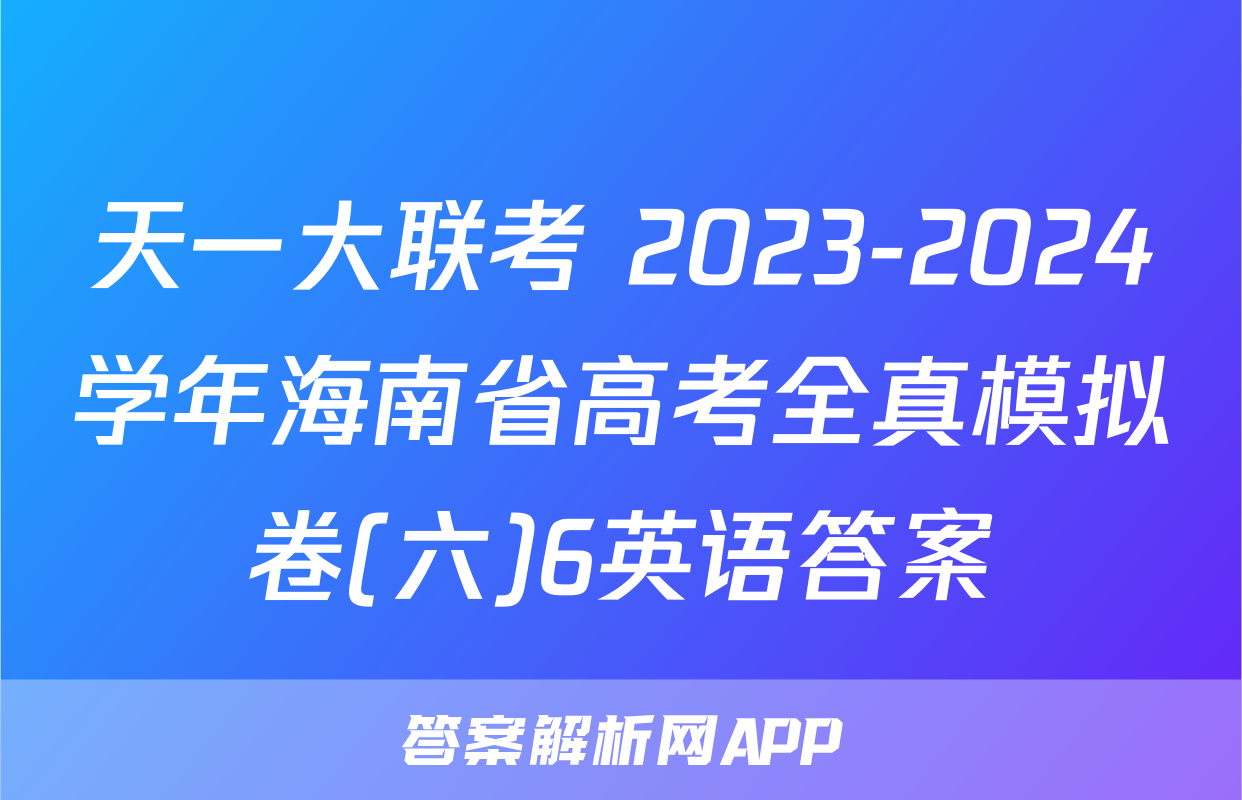 天一大联考 2023-2024学年海南省高考全真模拟卷(六)6英语答案