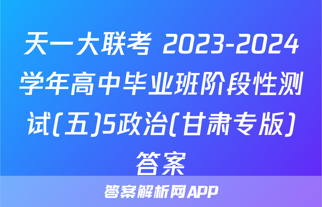 天一大联考 2023-2024学年高中毕业班阶段性测试(五)5政治(甘肃专版)答案