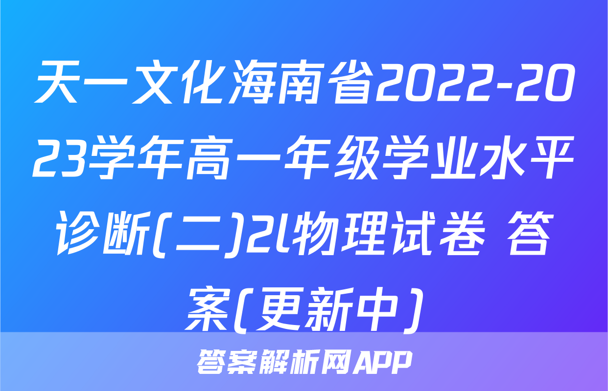 天一文化海南省2022-2023学年高一年级学业水平诊断(二)2l物理试卷 答案(更新中)