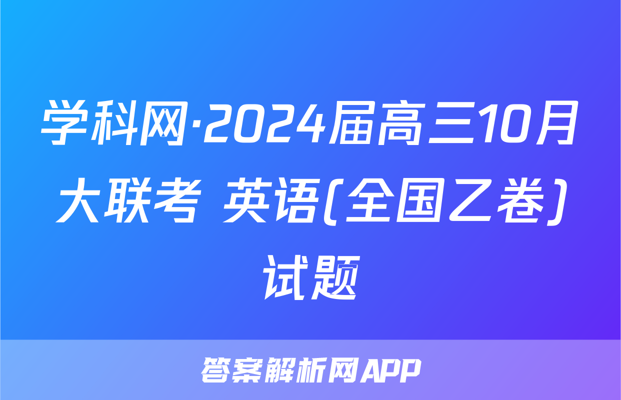 学科网·2024届高三10月大联考 英语(全国乙卷)试题