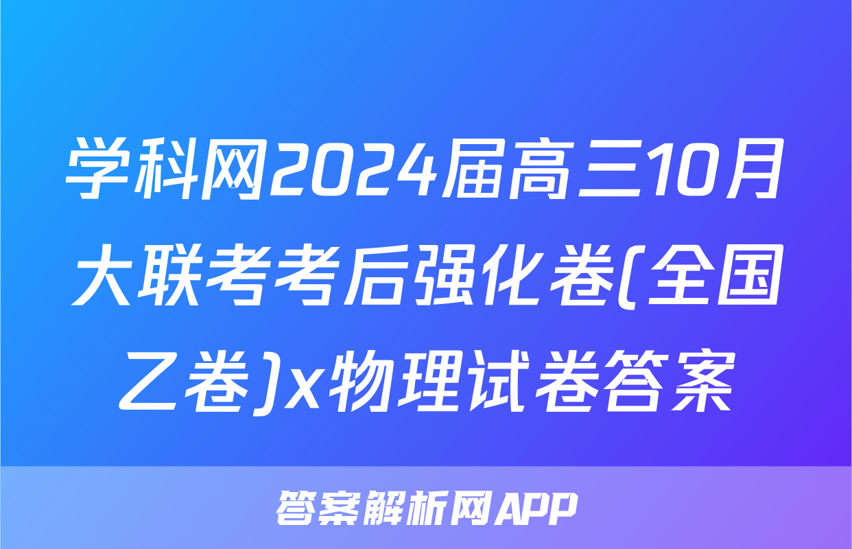 学科网2024届高三10月大联考考后强化卷(全国乙卷)x物理试卷答案