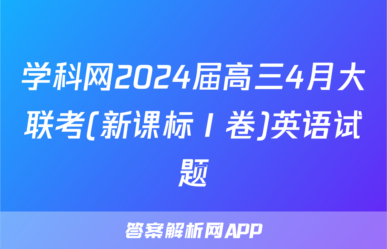 学科网2024届高三4月大联考(新课标Ⅰ卷)英语试题