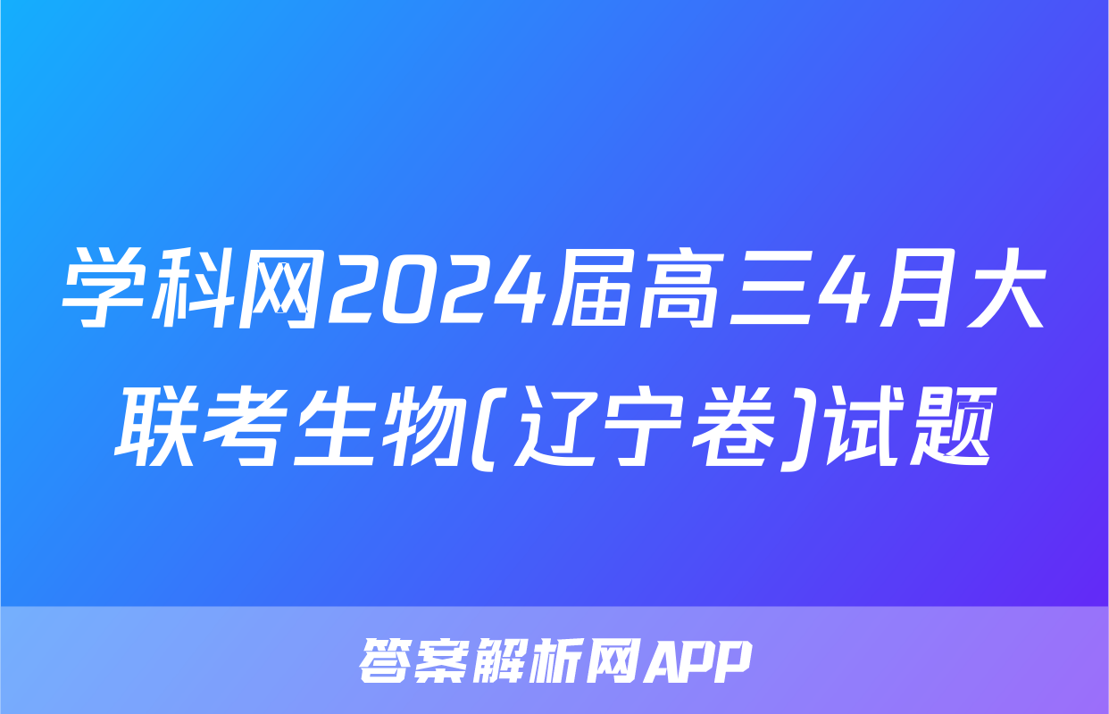 学科网2024届高三4月大联考生物(辽宁卷)试题