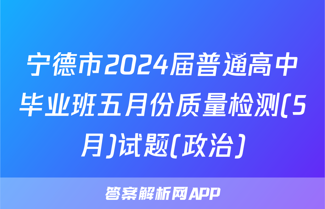 宁德市2024届普通高中毕业班五月份质量检测(5月)试题(政治)
