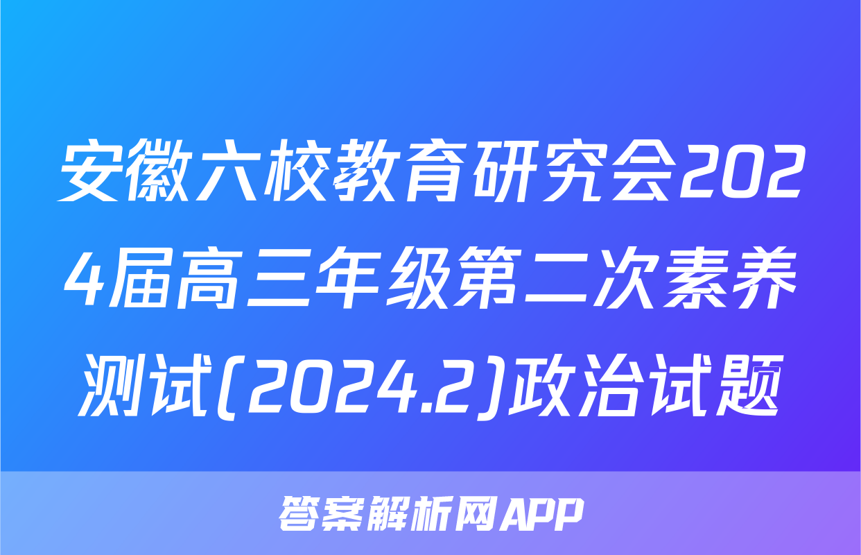 安徽六校教育研究会2024届高三年级第二次素养测试(2024.2)政治试题