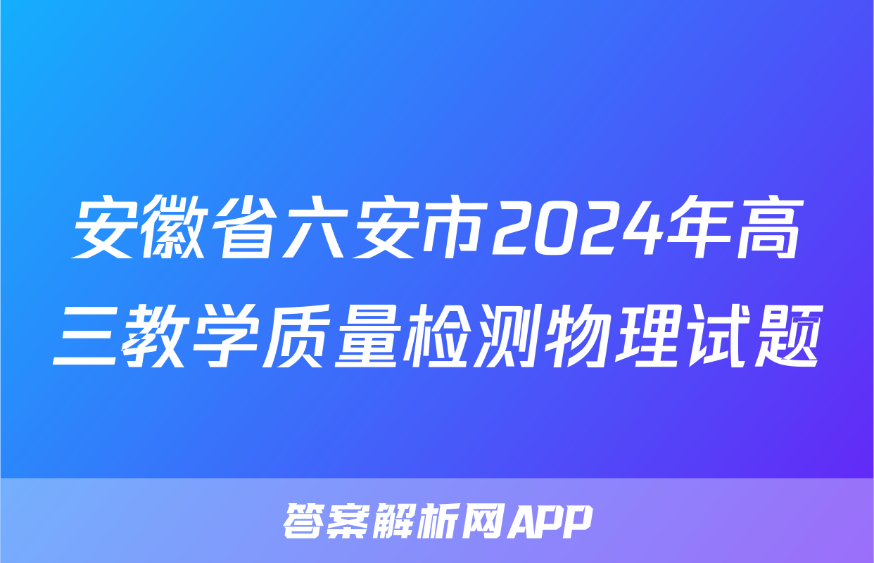 安徽省六安市2024年高三教学质量检测物理试题