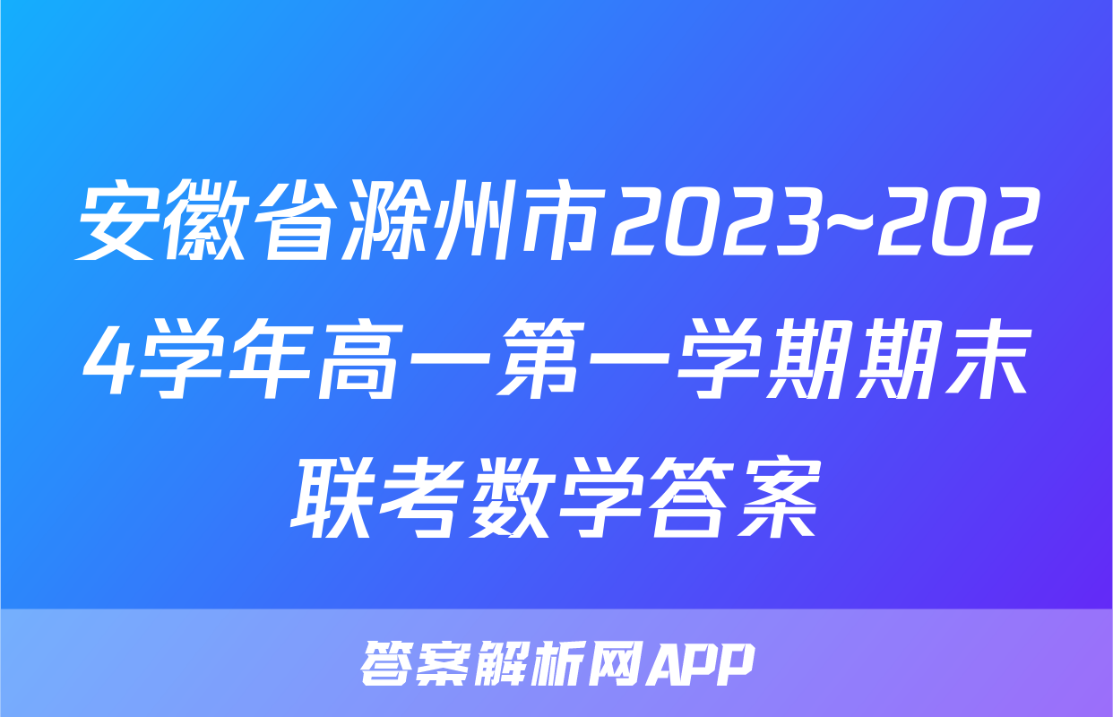 安徽省滁州市2023~2024学年高一第一学期期末联考数学答案