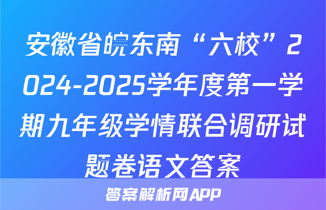 安徽省皖东南“六校”2024-2025学年度第一学期九年级学情联合调研试题卷语文答案