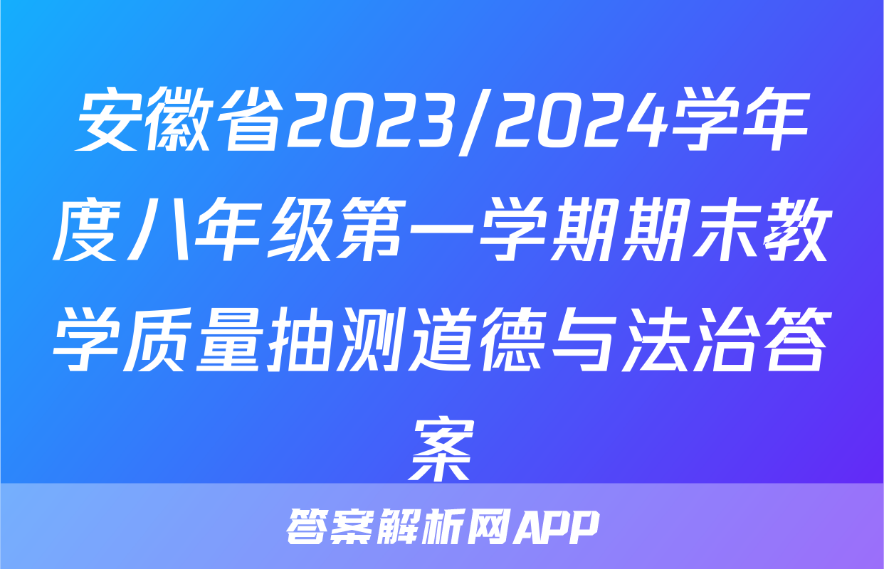 安徽省2023/2024学年度八年级第一学期期末教学质量抽测道德与法治答案