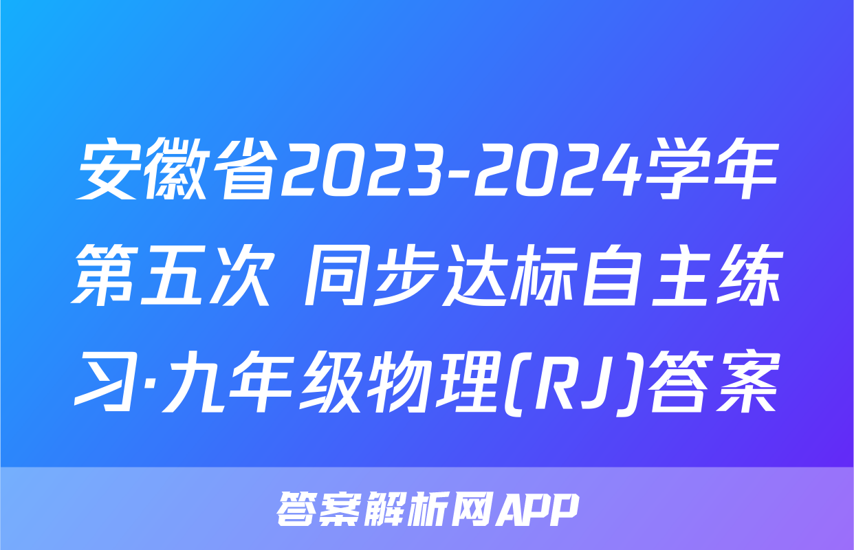 安徽省2023-2024学年第五次 同步达标自主练习·九年级物理(RJ)答案