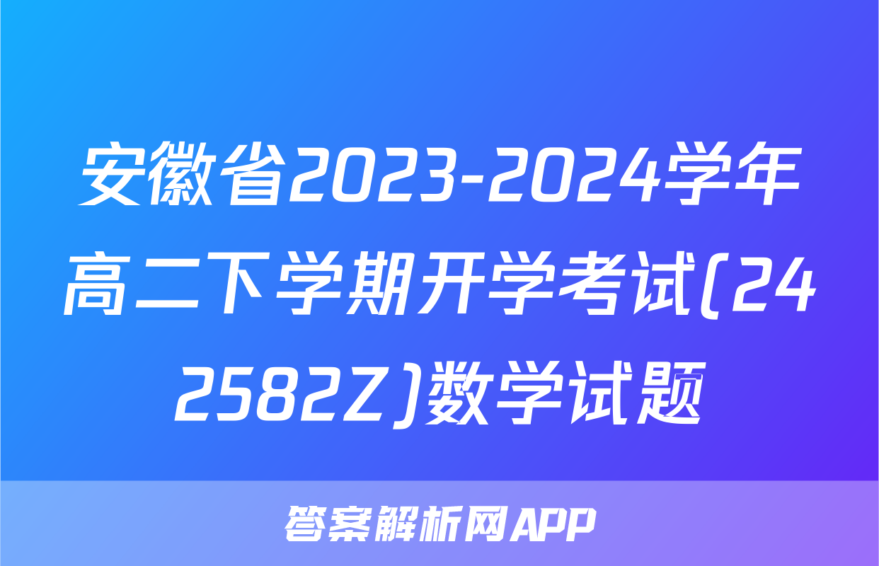 安徽省2023-2024学年高二下学期开学考试(242582Z)数学试题