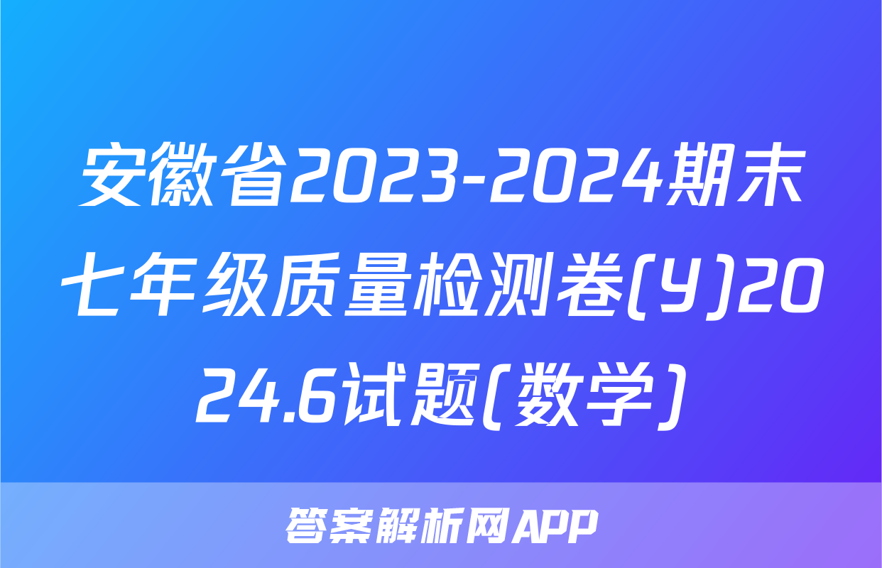 安徽省2023-2024期末七年级质量检测卷(Y)2024.6试题(数学)