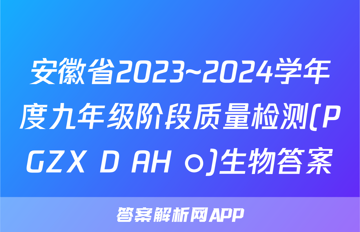 安徽省2023~2024学年度九年级阶段质量检测(PGZX D AH ○)生物答案