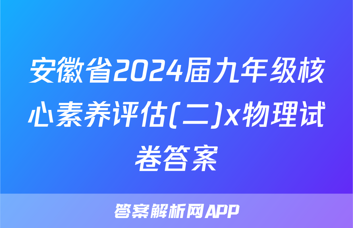 安徽省2024届九年级核心素养评估(二)x物理试卷答案