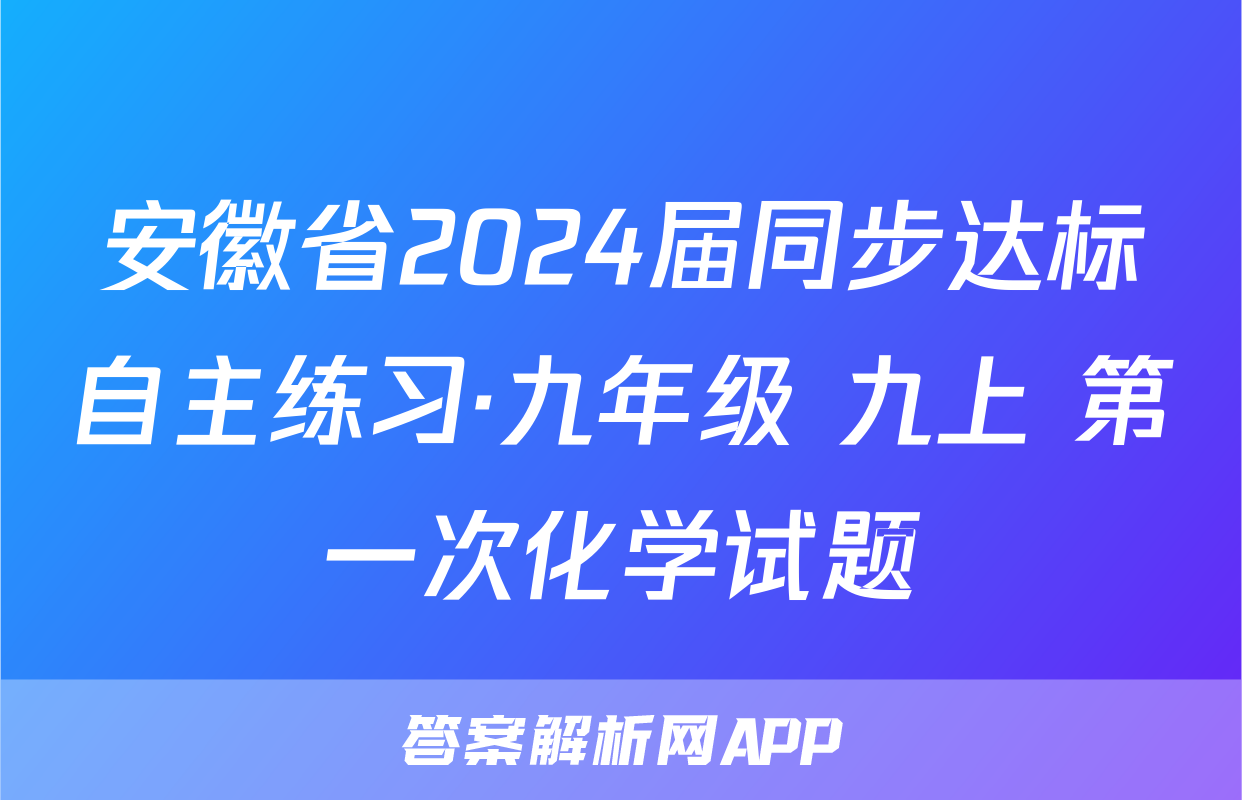 安徽省2024届同步达标自主练习·九年级 九上 第一次化学试题