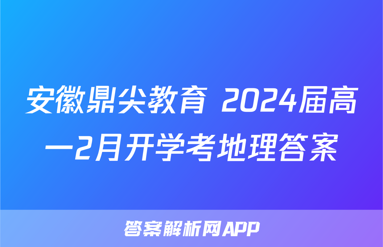安徽鼎尖教育 2024届高一2月开学考地理答案